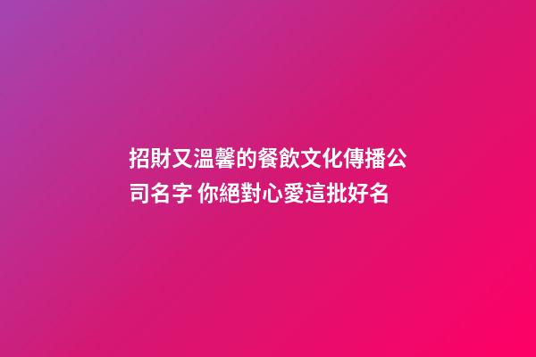 招財又溫馨的餐飲文化傳播公司名字 你絕對心愛這批好名-第1張-公司起名-玄機派